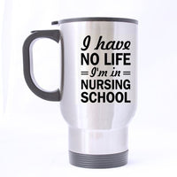 Top Funny Nurse Mug - I HAVE No Life I'm in Nursing School Theme - 100% Stainless Steel Material Travel Mugs - 14oz sizes